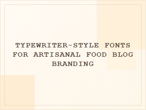 Typewriter-Style Fonts for Artisanal Food Blog Branding