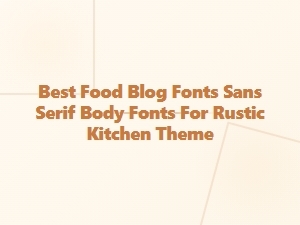 Best Sans Serif Fonts for Rustic Kitchen Blogs