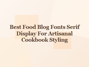 Best Serif Display Fonts for Artisanal Cookbook Styling