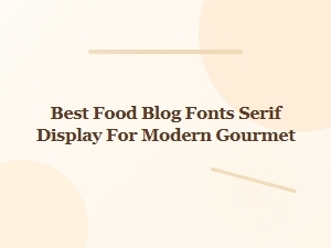 Best Serif Display Fonts for Modern Gourmet Blogs