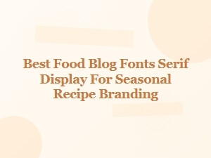 Best Serif Display Fonts for Seasonal Recipe Blogs